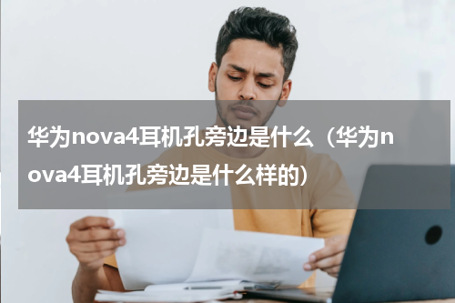 华为nova4耳机孔旁边是什么（华为nova4耳机孔旁边是什么样的）