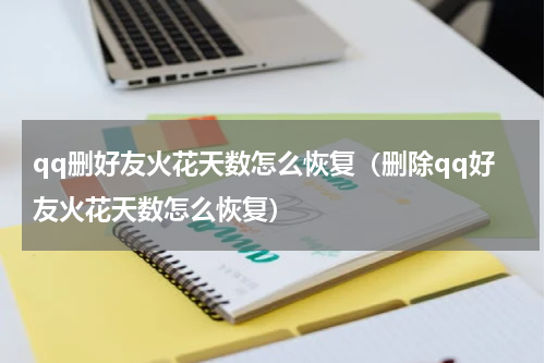 qq删好友火花天数怎么恢复（删除qq好友火花天数怎么恢复）