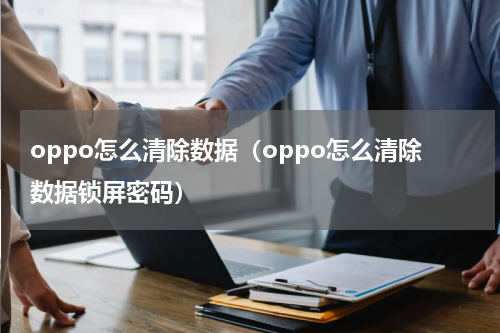 oppo怎么清除数据（oppo怎么清除数据锁屏密码）