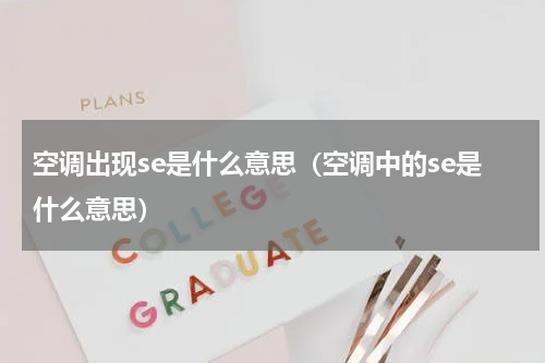 空调出现se是什么意思（空调中的se是什么意思）