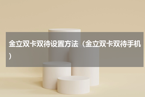 金立双卡双待设置方法（金立双卡双待手机）