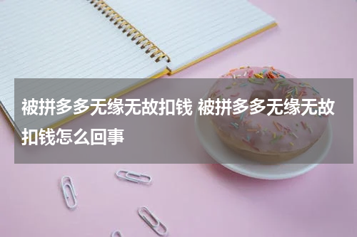 被拼多多无缘无故扣钱 被拼多多无缘无故扣钱怎么回事