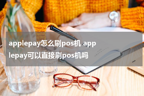 applepay怎么刷pos机 applepay可以直接刷pos机吗