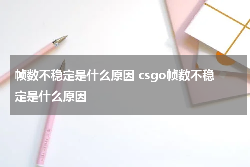 帧数不稳定是什么原因 csgo帧数不稳定是什么原因