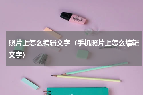 照片上怎么编辑文字（手机照片上怎么编辑文字）