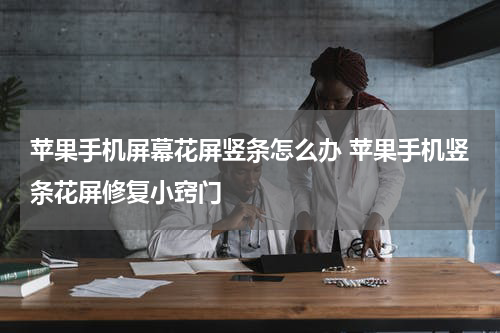苹果手机屏幕花屏竖条怎么办 苹果手机竖条花屏修复小窍门
