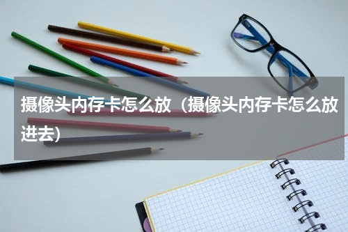 摄像头内存卡怎么放（摄像头内存卡怎么放进去）