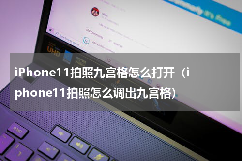 iPhone11拍照九宫格怎么打开（iphone11拍照怎么调出九宫格）