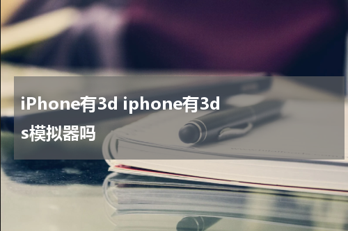 iPhone有3d iphone有3ds模拟器吗