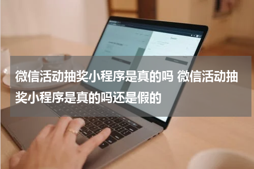微信活动抽奖小程序是真的吗 微信活动抽奖小程序是真的吗还是假的