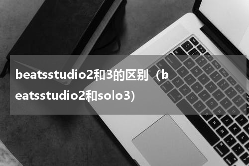 beatsstudio2和3的区别（beatsstudio2和solo3）