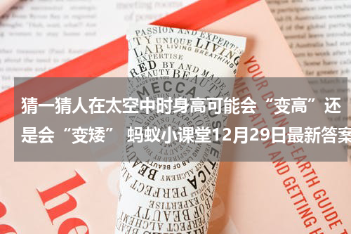 猜一猜人在太空中时身高可能会“变高”还是会“变矮” 蚂蚁小课堂12月29日最新答案