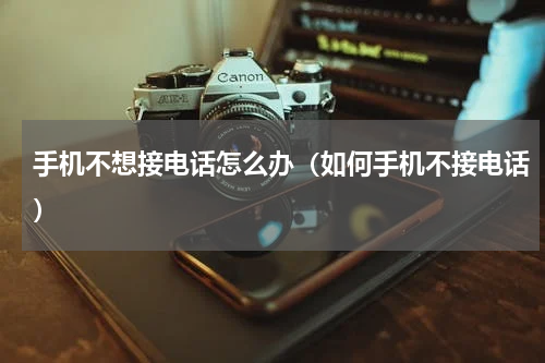 手机不想接电话怎么办（如何手机不接电话）