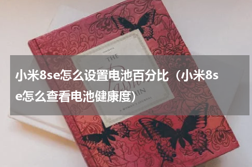 小米8se怎么设置电池百分比（小米8se怎么查看电池健康度）