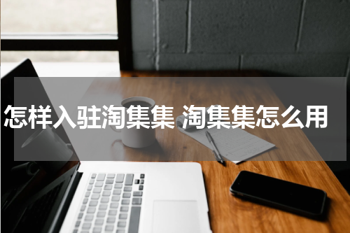 怎样入驻淘集集 淘集集怎么用