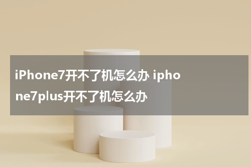 iPhone7开不了机怎么办 iphone7plus开不了机怎么办