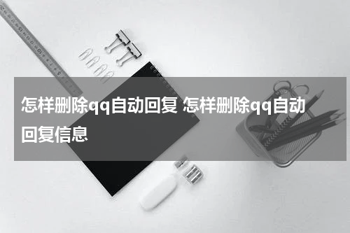 怎样删除qq自动回复 怎样删除qq自动回复信息