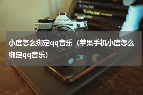 小度怎么绑定qq音乐（苹果手机小度怎么绑定qq音乐）