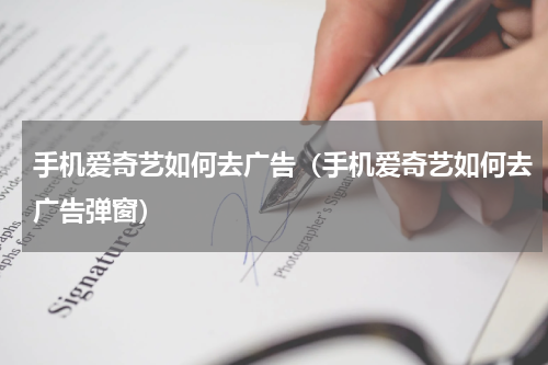 手机爱奇艺如何去广告（手机爱奇艺如何去广告弹窗）
