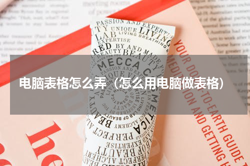 电脑表格怎么弄（怎么用电脑做表格）