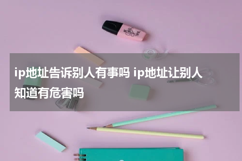 ip地址告诉别人有事吗 ip地址让别人知道有危害吗