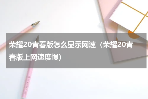 荣耀20青春版怎么显示网速（荣耀20青春版上网速度慢）