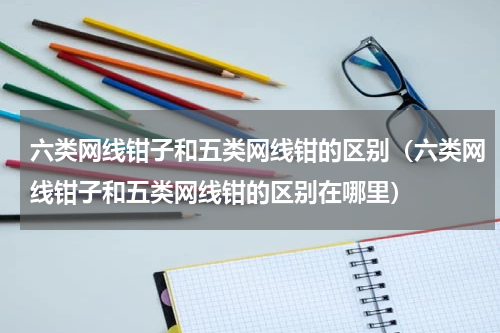 六类网线钳子和五类网线钳的区别（六类网线钳子和五类网线钳的区别在哪里）