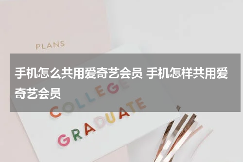 手机怎么共用爱奇艺会员 手机怎样共用爱奇艺会员