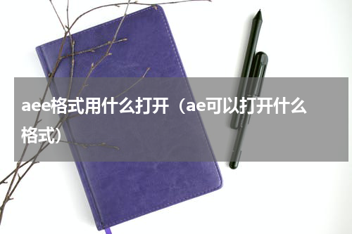 aee格式用什么打开（ae可以打开什么格式）