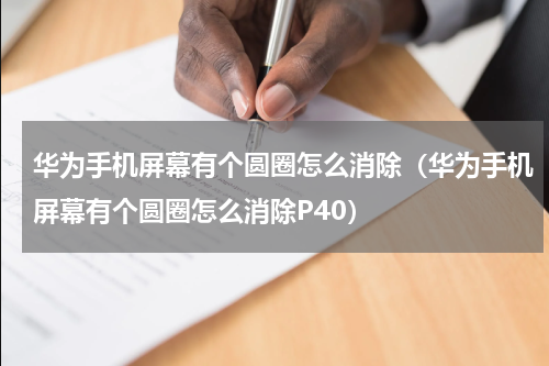 华为手机屏幕有个圆圈怎么消除（华为手机屏幕有个圆圈怎么消除P40）