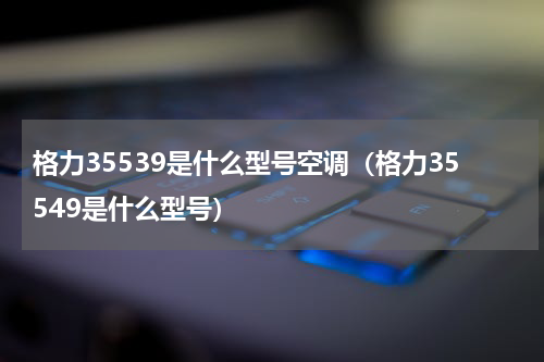 格力35539是什么型号空调（格力35549是什么型号）