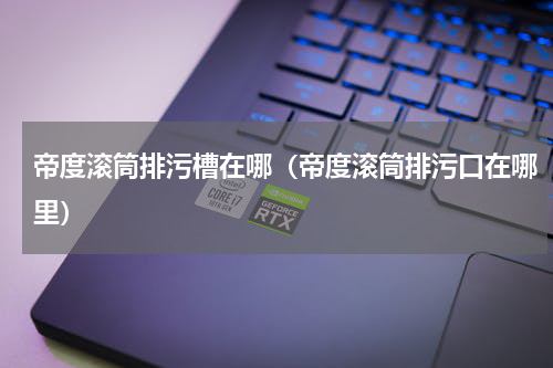 帝度滚筒排污槽在哪（帝度滚筒排污口在哪里）