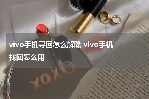 vivo手机寻回怎么解除 vivo手机找回怎么用