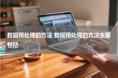 数据预处理的方法 数据预处理的方法主要包括