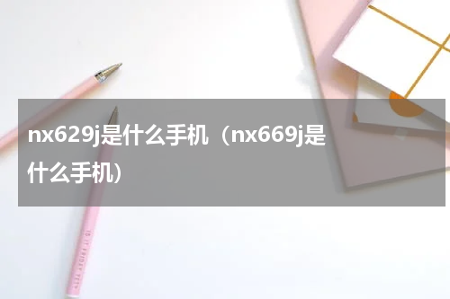 nx629j是什么手机（nx669j是什么手机）