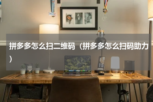 拼多多怎么扫二维码（拼多多怎么扫码助力）