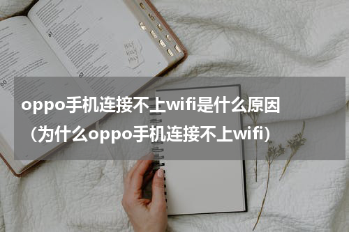 oppo手机连接不上wifi是什么原因（为什么oppo手机连接不上wifi）