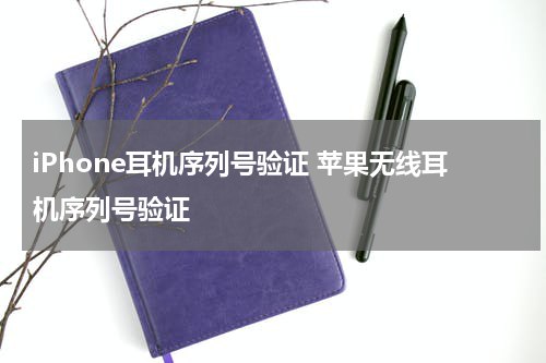 iPhone耳机序列号验证 苹果无线耳机序列号验证