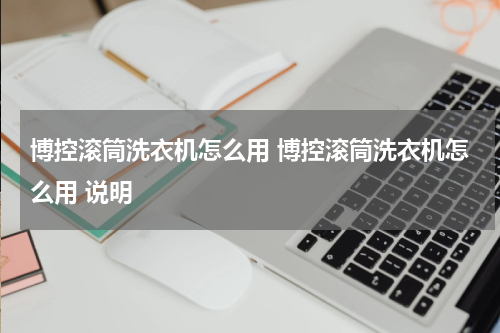 博控滚筒洗衣机怎么用 博控滚筒洗衣机怎么用 说明