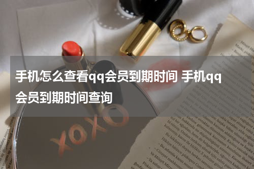 手机怎么查看qq会员到期时间 手机qq会员到期时间查询