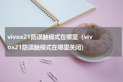 vivox21防误触模式在哪里（vivox21防误触模式在哪里关闭）