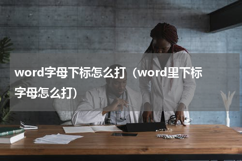 word字母下标怎么打（word里下标字母怎么打）