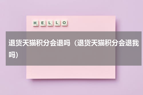 退货天猫积分会退吗（退货天猫积分会退我吗）