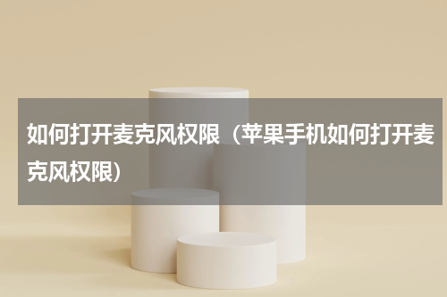 如何打开麦克风权限（苹果手机如何打开麦克风权限）