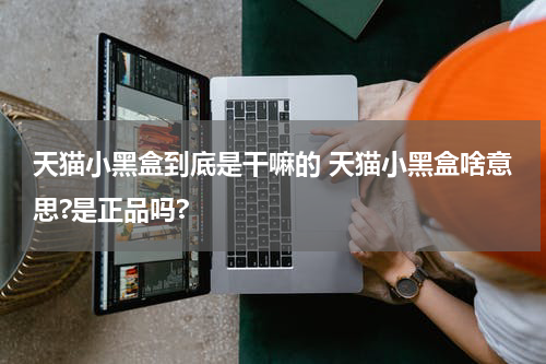 天猫小黑盒到底是干嘛的 天猫小黑盒啥意思?是正品吗?