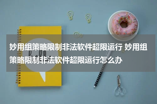 妙用组策略限制非法软件超限运行 妙用组策略限制非法软件超限运行怎么办