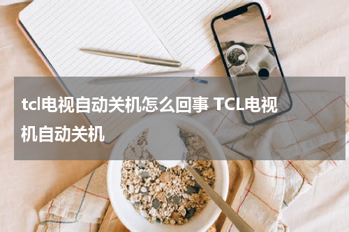 tcl电视自动关机怎么回事 TCL电视机自动关机