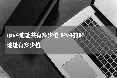 ipv4地址共有多少位 IPv4的IP地址有多少位