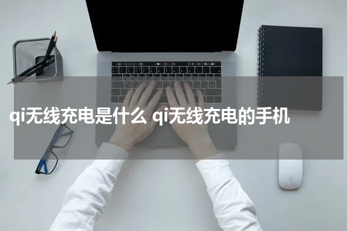 qi无线充电是什么 qi无线充电的手机