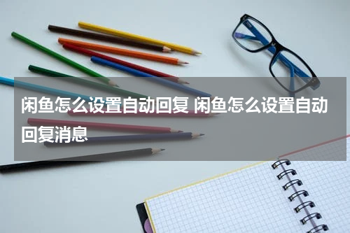 闲鱼怎么设置自动回复 闲鱼怎么设置自动回复消息